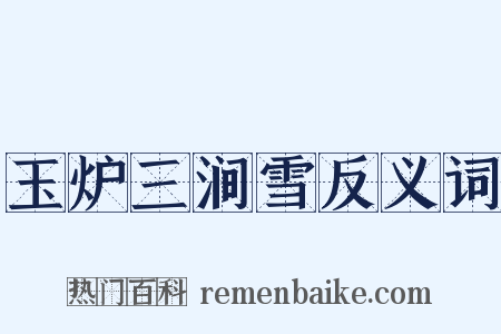 玉炉三涧雪反义词是什么意思的图片